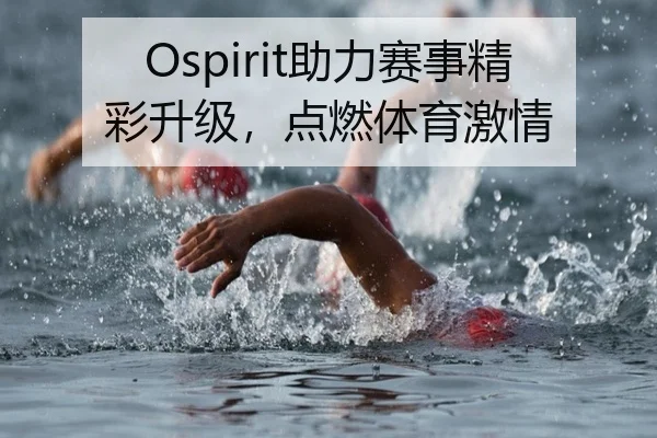 Ospirit助力赛事精彩升级，点燃体育激情