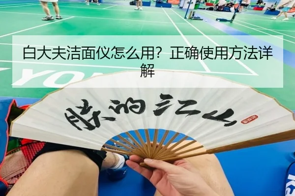 白大夫洁面仪怎么用？正确使用方法详解
