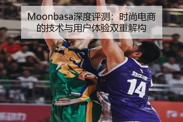 Moonbasa深度评测：时尚电商的技术与用户体验双重解构（leyu）