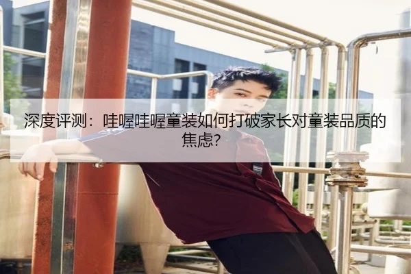 深度评测：哇喔哇喔童装如何打破家长对童装品质的焦虑？（leyu）