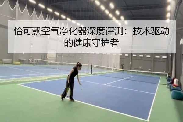 怡可飘空气净化器深度评测：技术驱动的健康守护者（leyu）