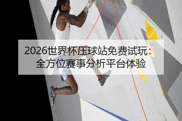 2026世界杯压球站免费试玩：全方位赛事分析平台体验