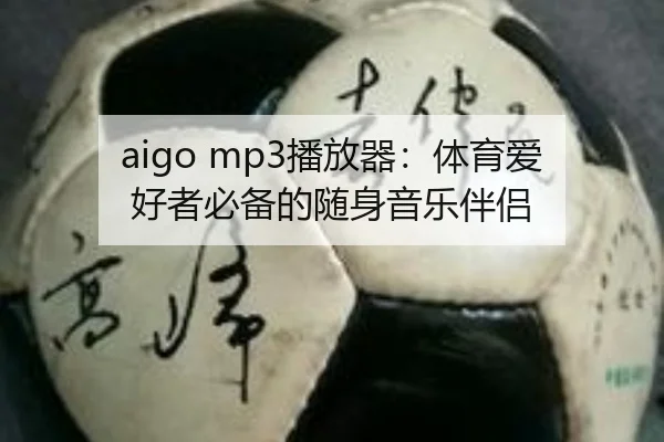 aigo mp3播放器：体育爱好者必备的随身音乐伴侣