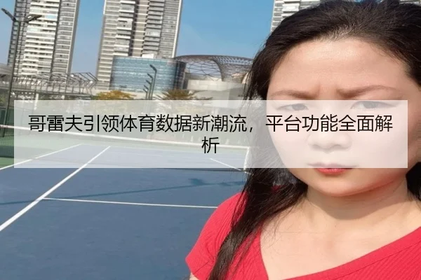 哥雷夫引领体育数据新潮流，平台功能全面解析（leyu）